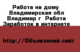 Работа на дому. - Владимирская обл., Владимир г. Работа » Заработок в интернете   